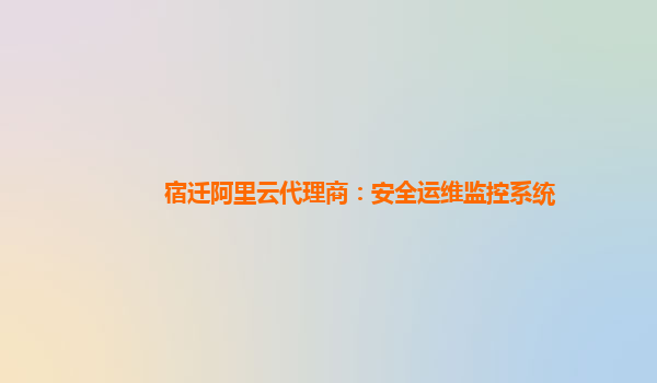 宿遷阿里云代理商：安全運維監(jiān)控系統(tǒng)