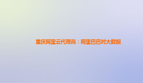重慶阿里云代理商：阿里巴巴對大數據