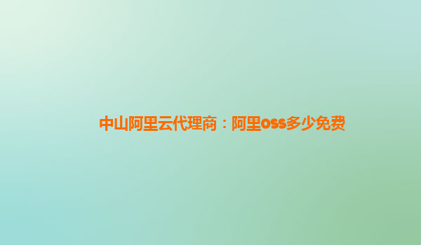中山阿里云代理商：阿里oss多少免費(fèi)