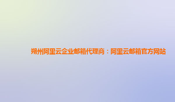 朔州阿里云企業(yè)郵箱代理商：阿里云郵箱官方網(wǎng)站