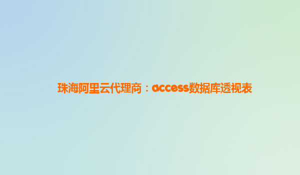 珠海阿里云代理商：access數(shù)據(jù)庫(kù)透視表