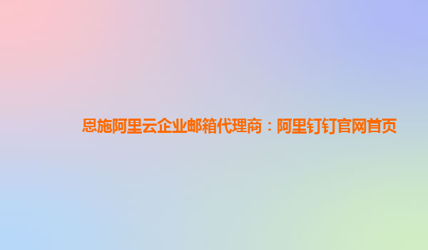 恩施阿里云企業(yè)郵箱代理商：阿里釘釘官網(wǎng)首頁