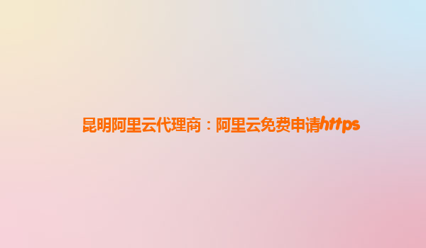 昆明阿里云代理商:阿里云免費申請https