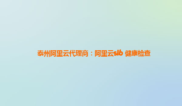 泰州阿里云代理商：阿里云slb 健康檢查