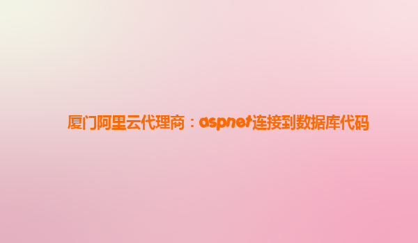 廈門阿里云代理商：aspnet連接到數據庫代碼