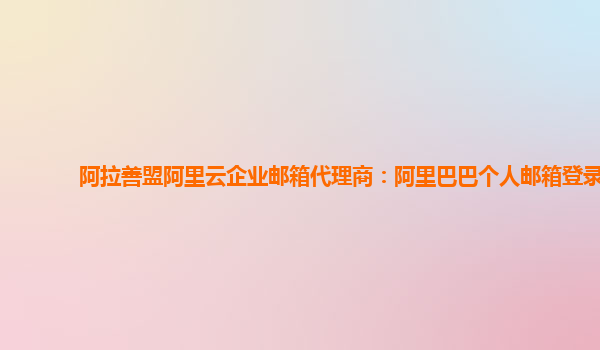 阿拉善盟阿里云企業(yè)郵箱代理商：阿里巴巴個人郵箱登錄