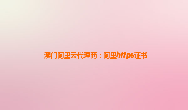 澳門阿里云代理商：阿里https證書