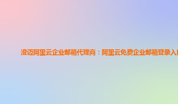 澄邁阿里云企業(yè)郵箱代理商：阿里云免費企業(yè)郵箱登錄入口