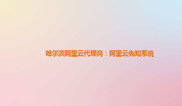 哈爾濱阿里云代理商：阿里云先知系統(tǒng)