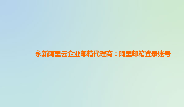 永新阿里云企業郵箱代理商：阿里郵箱登錄賬號