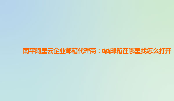 南平阿里云企業(yè)郵箱代理商：qq郵箱在哪里找怎么打開
