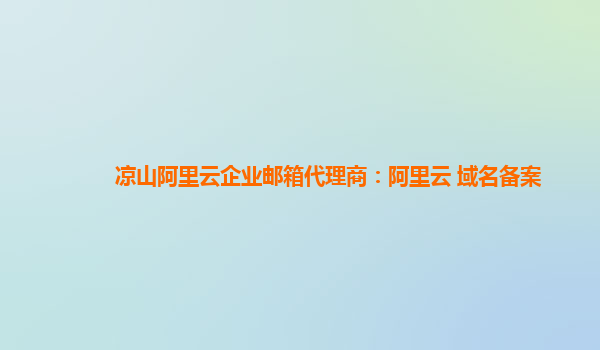 涼山阿里云企業(yè)郵箱代理商：阿里云 域名備案