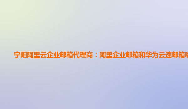 寧陽阿里云企業郵箱代理商：阿里企業郵箱和華為云速郵箱哪個好