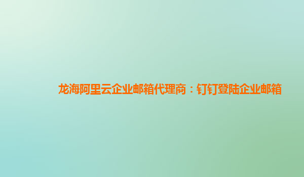 龍海阿里云企業郵箱代理商：釘釘登陸企業郵箱