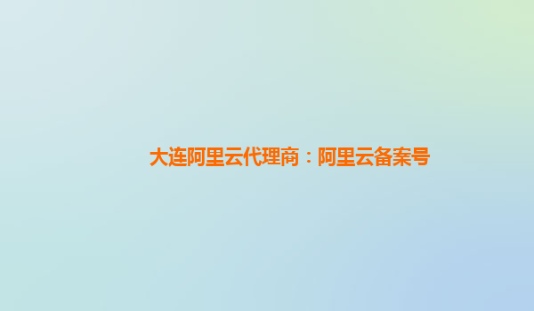 大連阿里云代理商：阿里云備案號