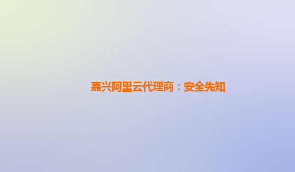 嘉興阿里云代理商：安全先知