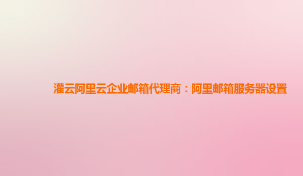 灌云阿里云企業(yè)郵箱代理商：阿里郵箱服務(wù)器設(shè)置