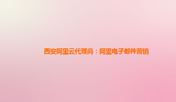 西安阿里云代理商：阿里電子郵件營銷
