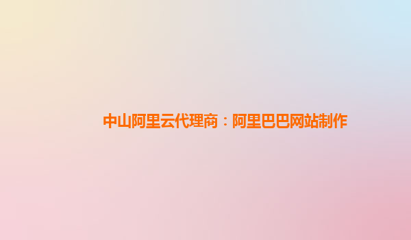 中山阿里云代理商：阿里巴巴網站制作
