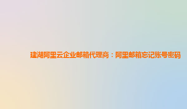 建湖阿里云企業(yè)郵箱代理商:阿里郵箱忘記賬號密碼