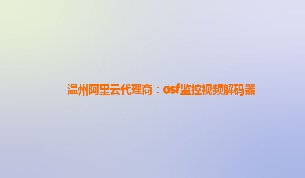 溫州阿里云代理商：asf監(jiān)控視頻解碼器