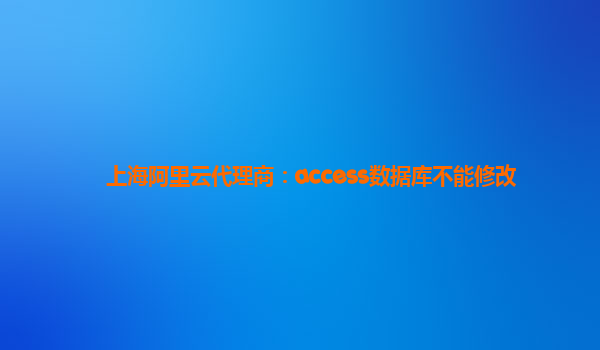 上海阿里云代理商：access數(shù)據(jù)庫不能修改