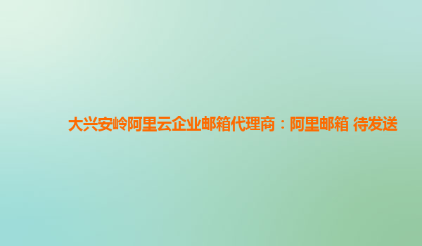 大興安嶺阿里云企業郵箱代理商:阿里郵箱 待發送