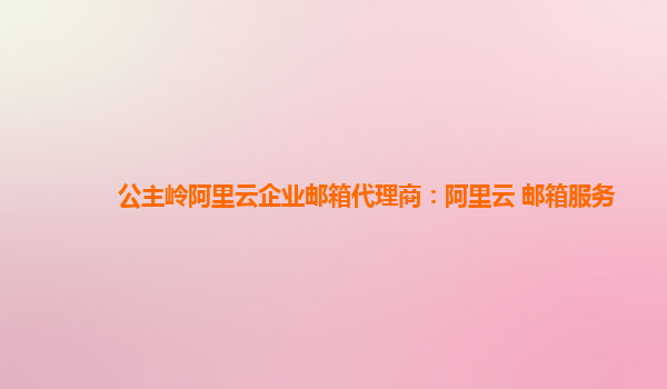 公主嶺阿里云企業郵箱代理商：阿里云 郵箱服務