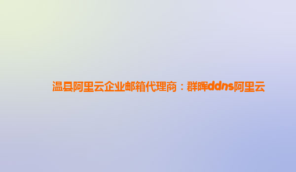 溫縣阿里云企業郵箱代理商：群暉ddns阿里云