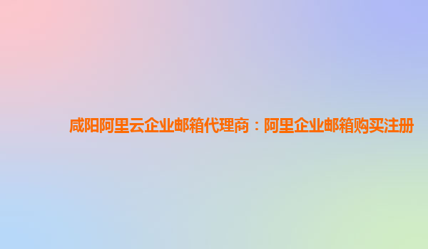咸陽(yáng)阿里云企業(yè)郵箱代理商：阿里企業(yè)郵箱購(gòu)買注冊(cè)