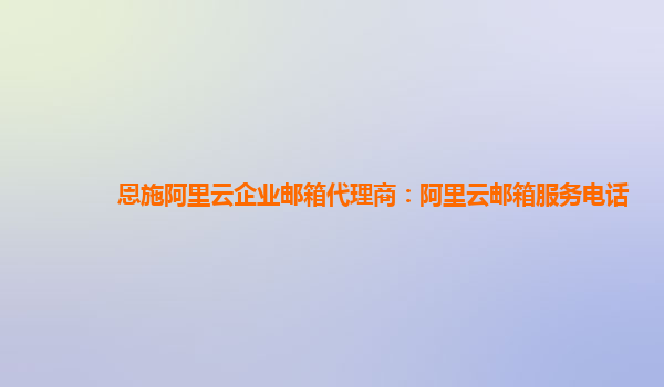 恩施阿里云企業(yè)郵箱代理商：阿里云郵箱服務(wù)電話