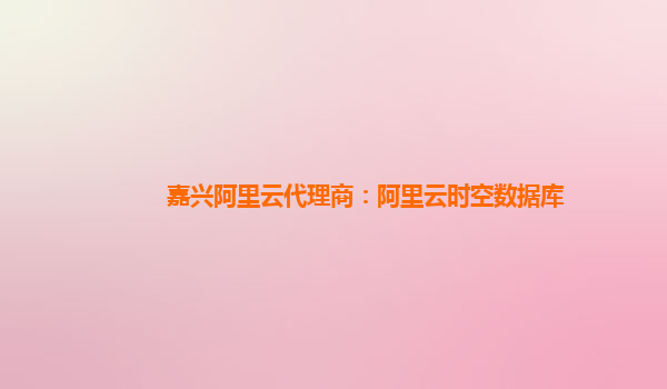 嘉興阿里云代理商：阿里云時空數據庫