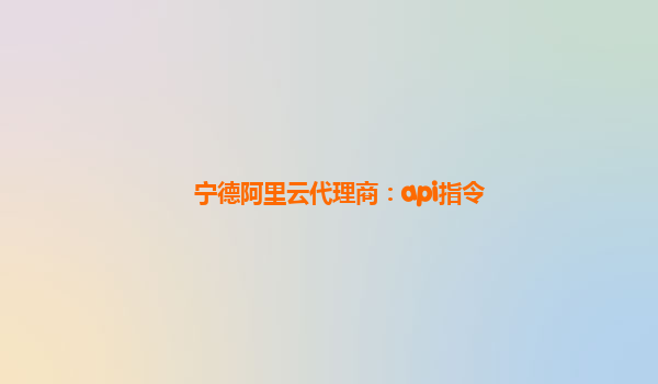 寧德阿里云代理商：api指令