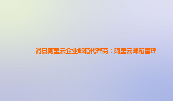 滑縣阿里云企業郵箱代理商：阿里云郵箱管理