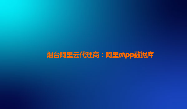 煙臺阿里云代理商：阿里mpp數(shù)據(jù)庫