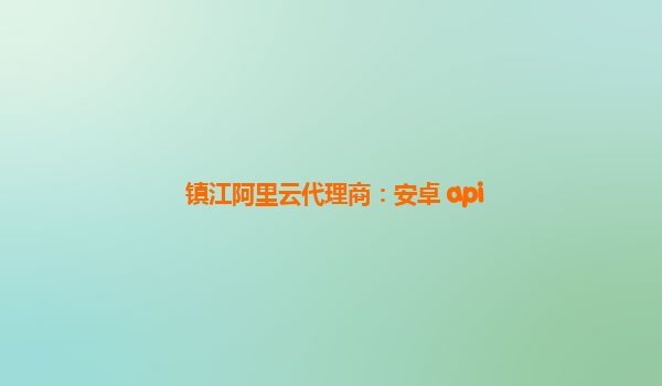 鎮(zhèn)江阿里云代理商:安卓 api