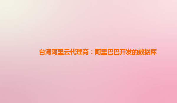 臺灣阿里云代理商：阿里巴巴開發的數據庫