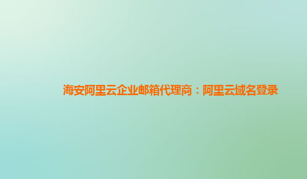 海安阿里云企業郵箱代理商：阿里云域名登錄