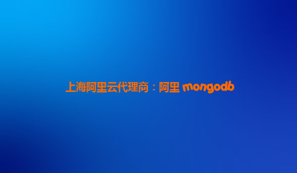 上海阿里云代理商：阿里 mongodb