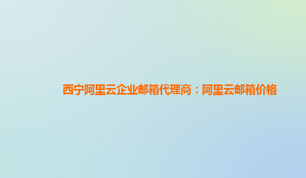 西寧阿里云企業郵箱代理商：阿里云郵箱價格