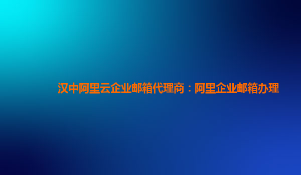 漢中阿里云企業郵箱代理商：阿里企業郵箱辦理