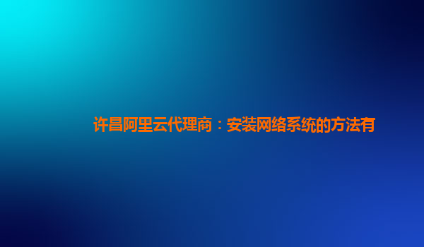 許昌阿里云代理商：安裝網絡系統的方法有