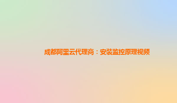 成都阿里云代理商：安裝監控原理視頻