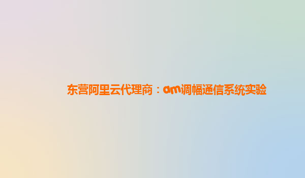 東營阿里云代理商：am調幅通信系統實驗