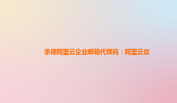 承德阿里云企業(yè)郵箱代理商：阿里云盤
