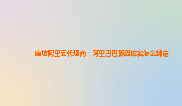 廊坊阿里云代理商：阿里巴巴頂級域名怎么綁定