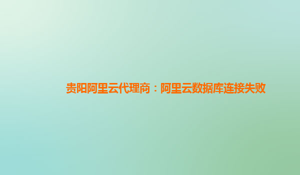 貴陽阿里云代理商：阿里云數(shù)據(jù)庫連接失敗