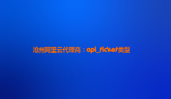滄州阿里云代理商：api_ticket類型