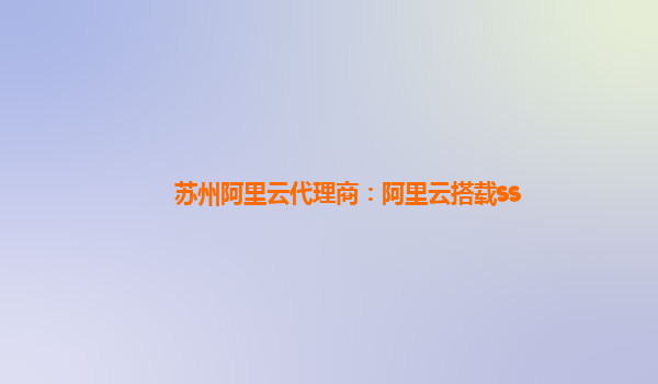 蘇州阿里云代理商：阿里云搭載ss