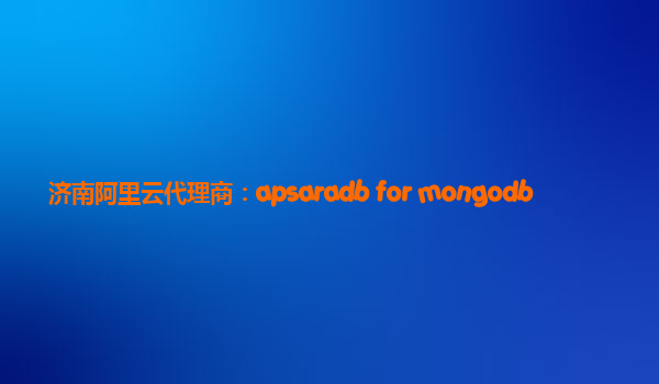 濟南阿里云代理商：apsaradb for mongodb